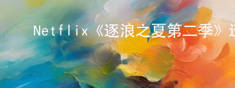 ﻿蔡素云的网络影视资源,﻿Netflix《逐浪之夏第二季》迅雷下载/在线观看/百度云-都市/情感-美剧天堂